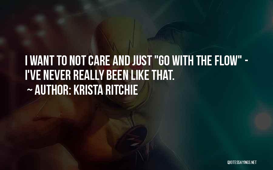 Krista Ritchie Quotes: I Want To Not Care And Just Go With The Flow - I've Never Really Been Like That.