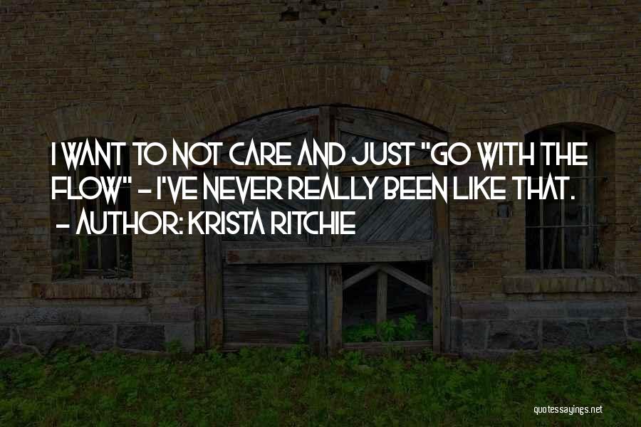 Krista Ritchie Quotes: I Want To Not Care And Just Go With The Flow - I've Never Really Been Like That.