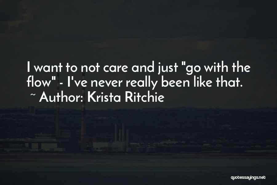 Krista Ritchie Quotes: I Want To Not Care And Just Go With The Flow - I've Never Really Been Like That.