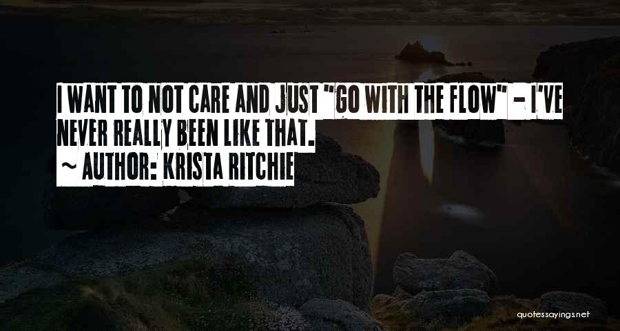 Krista Ritchie Quotes: I Want To Not Care And Just Go With The Flow - I've Never Really Been Like That.