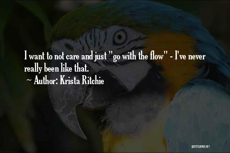 Krista Ritchie Quotes: I Want To Not Care And Just Go With The Flow - I've Never Really Been Like That.