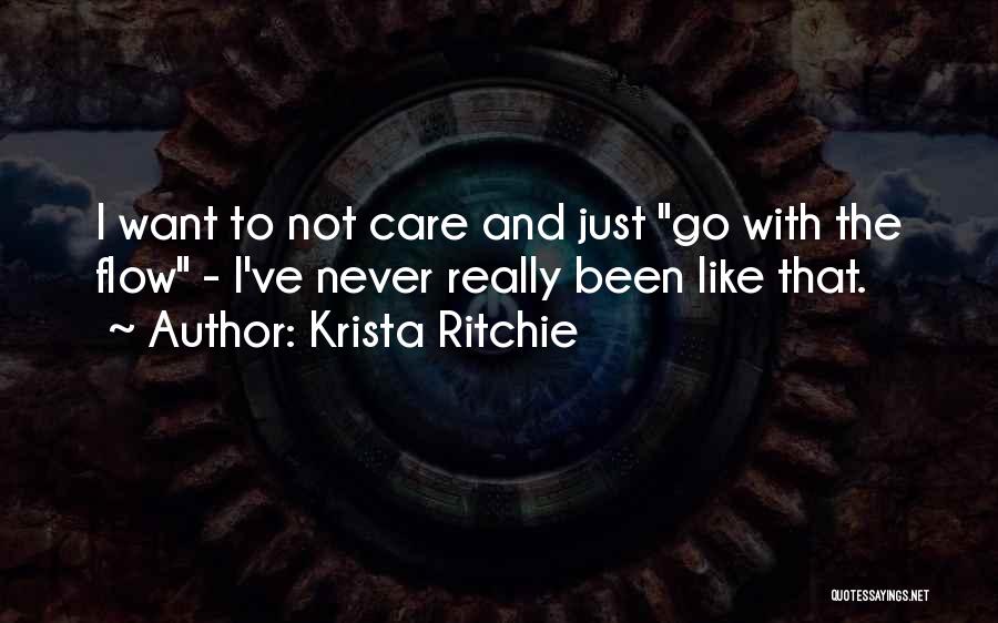 Krista Ritchie Quotes: I Want To Not Care And Just Go With The Flow - I've Never Really Been Like That.