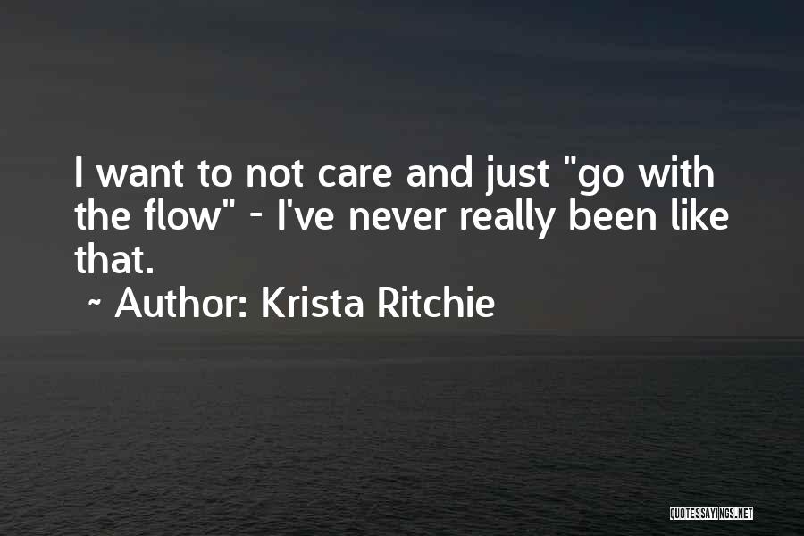 Krista Ritchie Quotes: I Want To Not Care And Just Go With The Flow - I've Never Really Been Like That.