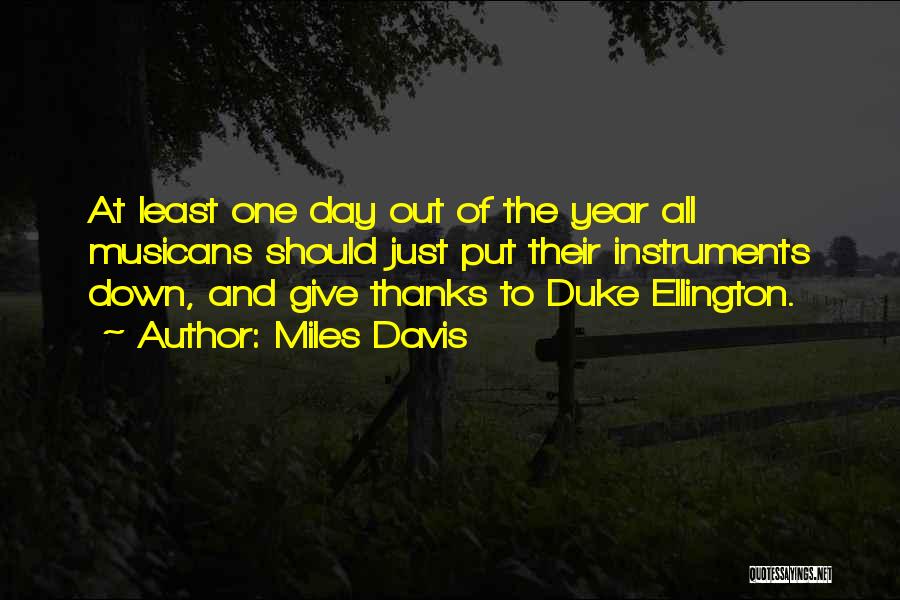 Miles Davis Quotes: At Least One Day Out Of The Year All Musicans Should Just Put Their Instruments Down, And Give Thanks To