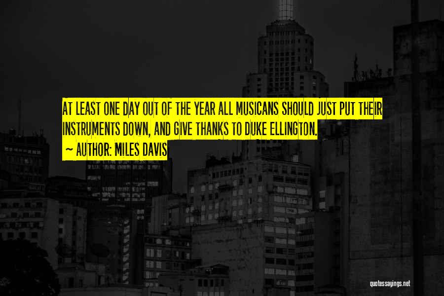 Miles Davis Quotes: At Least One Day Out Of The Year All Musicans Should Just Put Their Instruments Down, And Give Thanks To