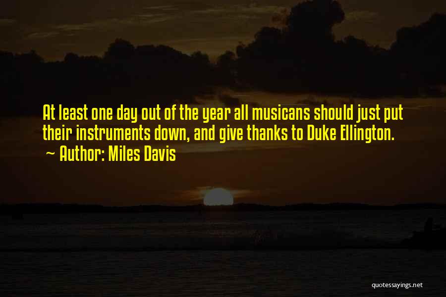 Miles Davis Quotes: At Least One Day Out Of The Year All Musicans Should Just Put Their Instruments Down, And Give Thanks To