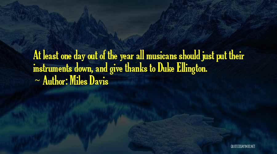 Miles Davis Quotes: At Least One Day Out Of The Year All Musicans Should Just Put Their Instruments Down, And Give Thanks To