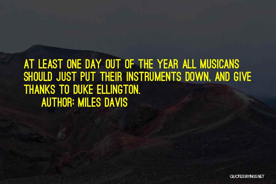 Miles Davis Quotes: At Least One Day Out Of The Year All Musicans Should Just Put Their Instruments Down, And Give Thanks To
