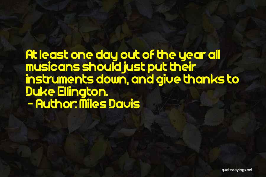 Miles Davis Quotes: At Least One Day Out Of The Year All Musicans Should Just Put Their Instruments Down, And Give Thanks To