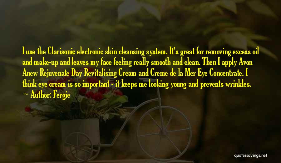 Fergie Quotes: I Use The Clarisonic Electronic Skin Cleansing System. It's Great For Removing Excess Oil And Make-up And Leaves My Face