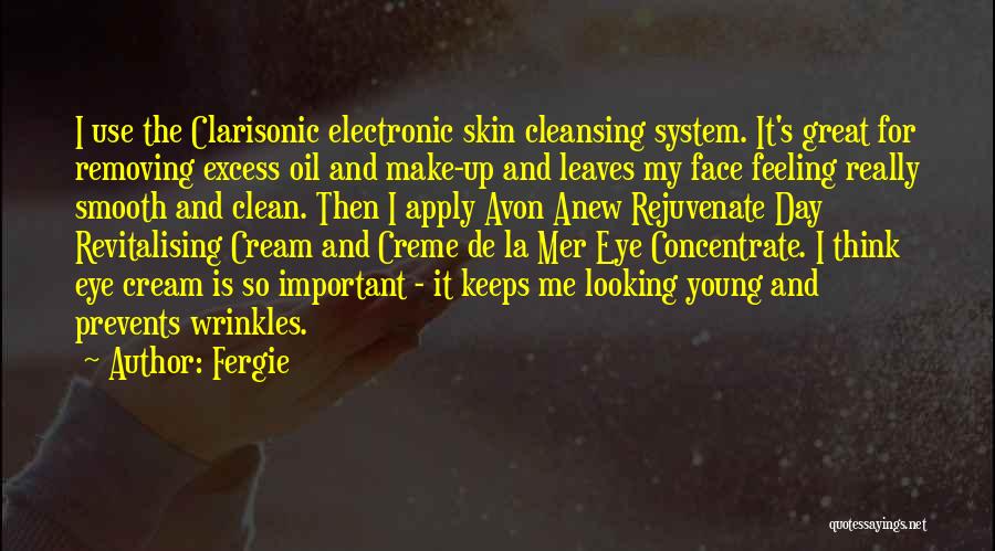 Fergie Quotes: I Use The Clarisonic Electronic Skin Cleansing System. It's Great For Removing Excess Oil And Make-up And Leaves My Face