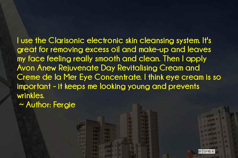 Fergie Quotes: I Use The Clarisonic Electronic Skin Cleansing System. It's Great For Removing Excess Oil And Make-up And Leaves My Face