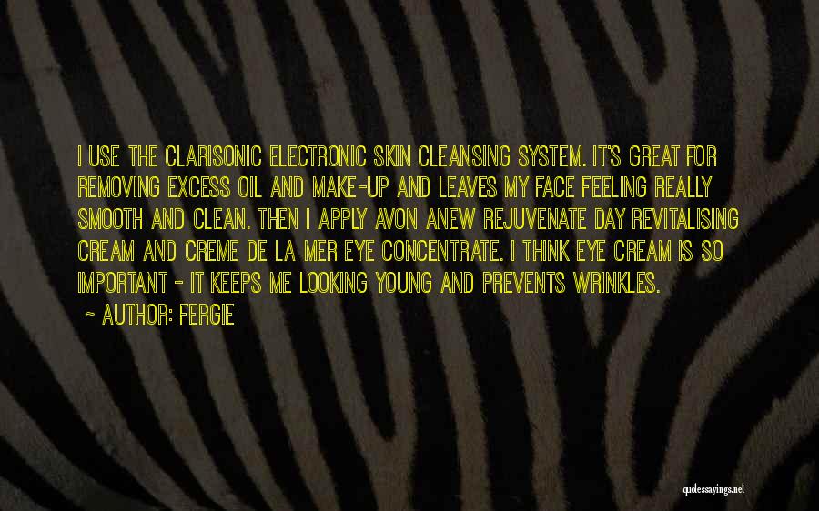 Fergie Quotes: I Use The Clarisonic Electronic Skin Cleansing System. It's Great For Removing Excess Oil And Make-up And Leaves My Face