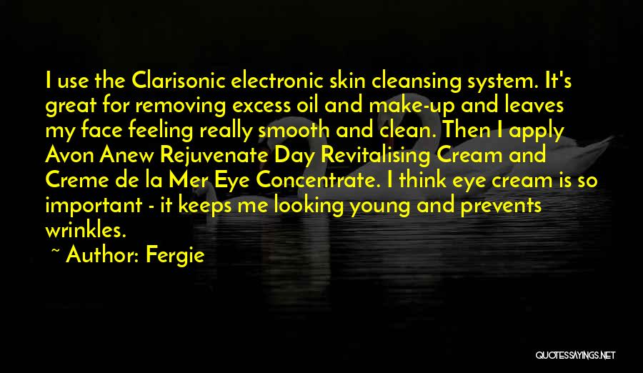 Fergie Quotes: I Use The Clarisonic Electronic Skin Cleansing System. It's Great For Removing Excess Oil And Make-up And Leaves My Face