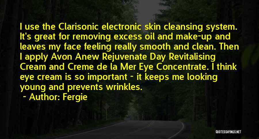 Fergie Quotes: I Use The Clarisonic Electronic Skin Cleansing System. It's Great For Removing Excess Oil And Make-up And Leaves My Face