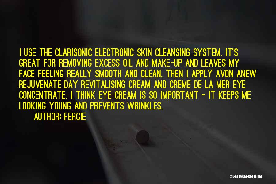 Fergie Quotes: I Use The Clarisonic Electronic Skin Cleansing System. It's Great For Removing Excess Oil And Make-up And Leaves My Face
