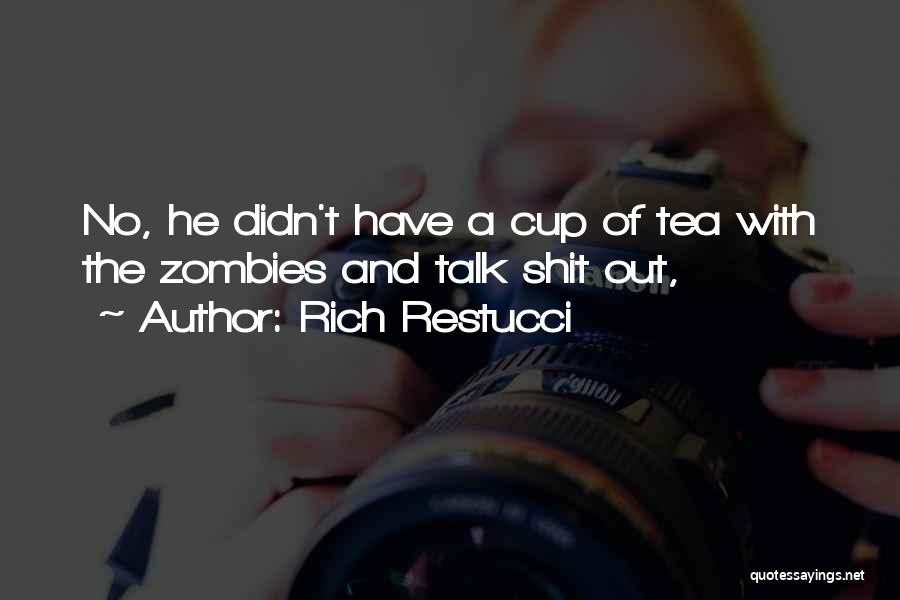 Rich Restucci Quotes: No, He Didn't Have A Cup Of Tea With The Zombies And Talk Shit Out,