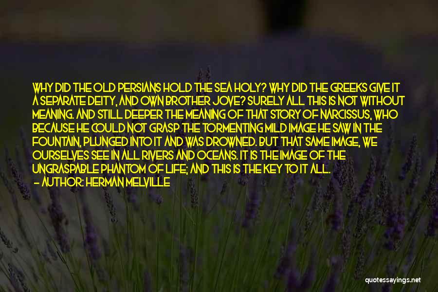 Herman Melville Quotes: Why Did The Old Persians Hold The Sea Holy? Why Did The Greeks Give It A Separate Deity, And Own