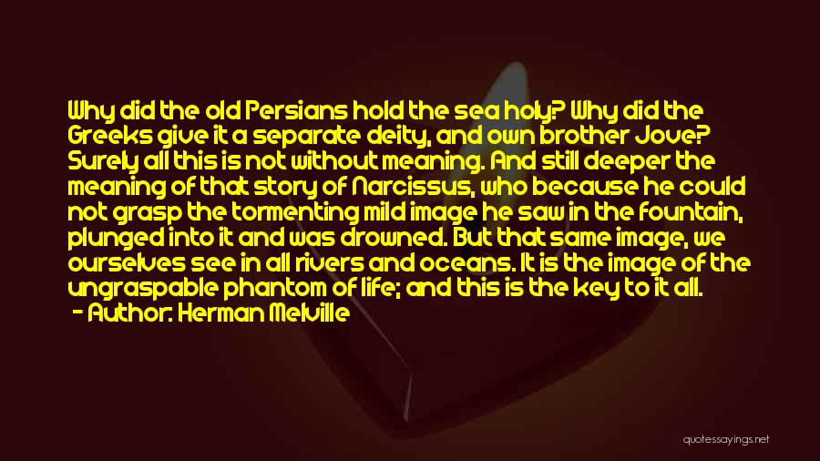 Herman Melville Quotes: Why Did The Old Persians Hold The Sea Holy? Why Did The Greeks Give It A Separate Deity, And Own