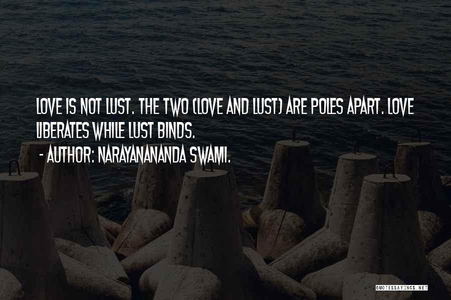 Narayanananda Swami. Quotes: Love Is Not Lust. The Two (love And Lust) Are Poles Apart. Love Liberates While Lust Binds.