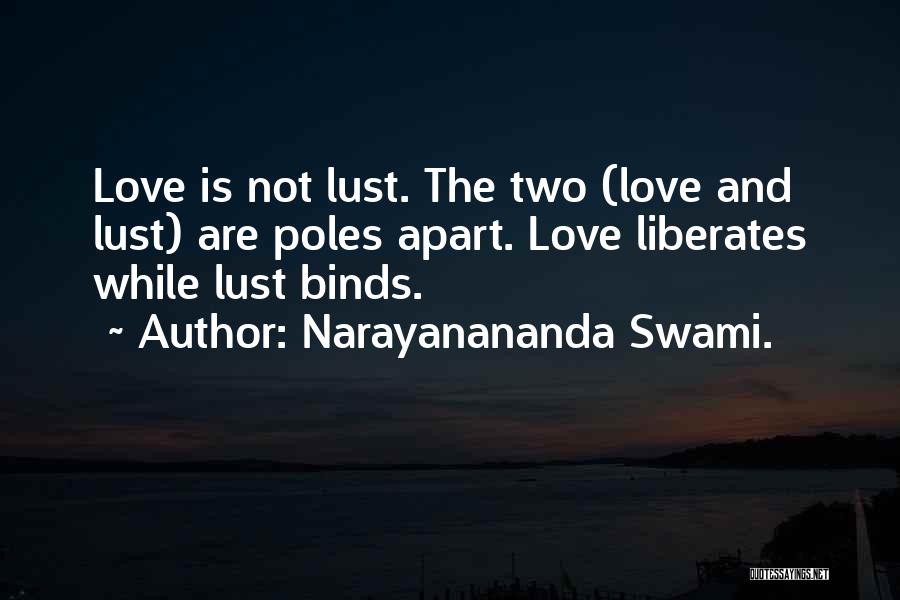 Narayanananda Swami. Quotes: Love Is Not Lust. The Two (love And Lust) Are Poles Apart. Love Liberates While Lust Binds.