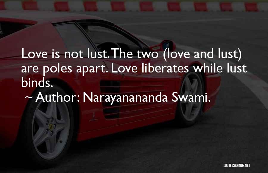 Narayanananda Swami. Quotes: Love Is Not Lust. The Two (love And Lust) Are Poles Apart. Love Liberates While Lust Binds.