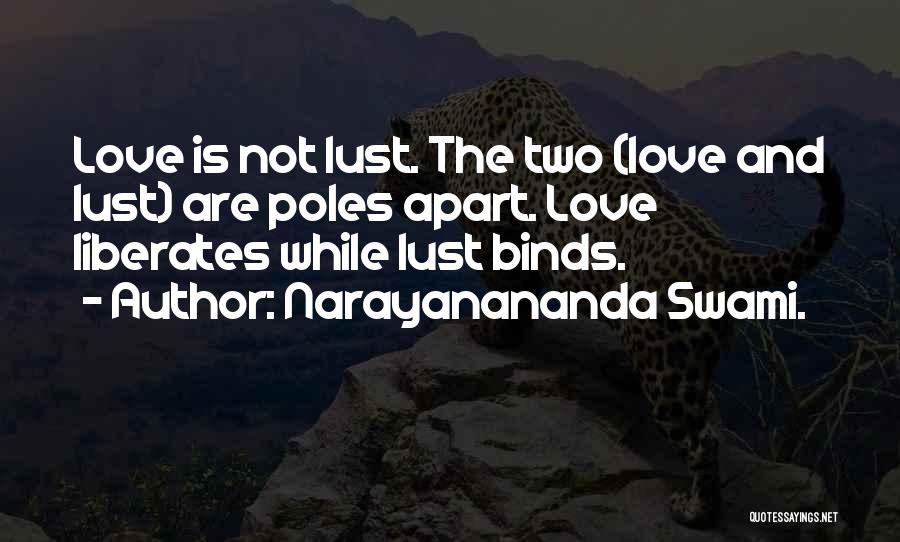 Narayanananda Swami. Quotes: Love Is Not Lust. The Two (love And Lust) Are Poles Apart. Love Liberates While Lust Binds.