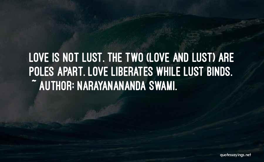 Narayanananda Swami. Quotes: Love Is Not Lust. The Two (love And Lust) Are Poles Apart. Love Liberates While Lust Binds.