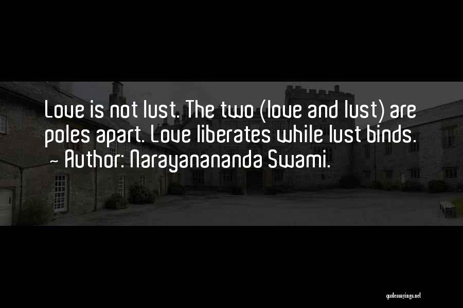 Narayanananda Swami. Quotes: Love Is Not Lust. The Two (love And Lust) Are Poles Apart. Love Liberates While Lust Binds.