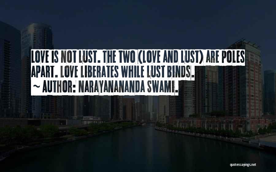 Narayanananda Swami. Quotes: Love Is Not Lust. The Two (love And Lust) Are Poles Apart. Love Liberates While Lust Binds.