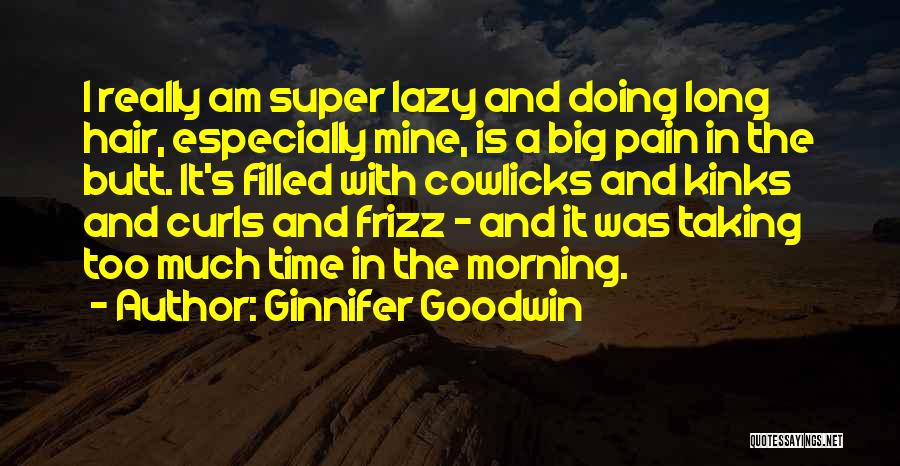 Ginnifer Goodwin Quotes: I Really Am Super Lazy And Doing Long Hair, Especially Mine, Is A Big Pain In The Butt. It's Filled