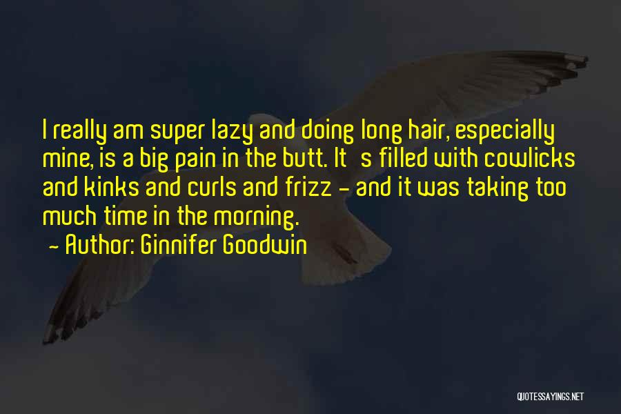 Ginnifer Goodwin Quotes: I Really Am Super Lazy And Doing Long Hair, Especially Mine, Is A Big Pain In The Butt. It's Filled