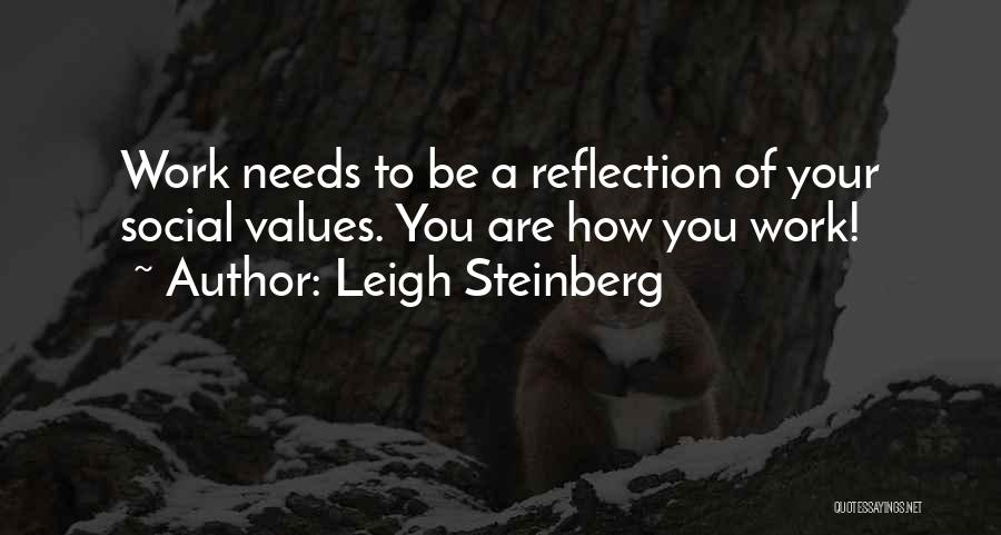 Leigh Steinberg Quotes: Work Needs To Be A Reflection Of Your Social Values. You Are How You Work!