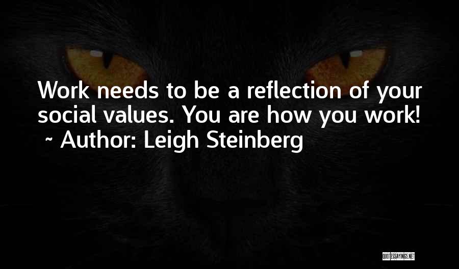 Leigh Steinberg Quotes: Work Needs To Be A Reflection Of Your Social Values. You Are How You Work!