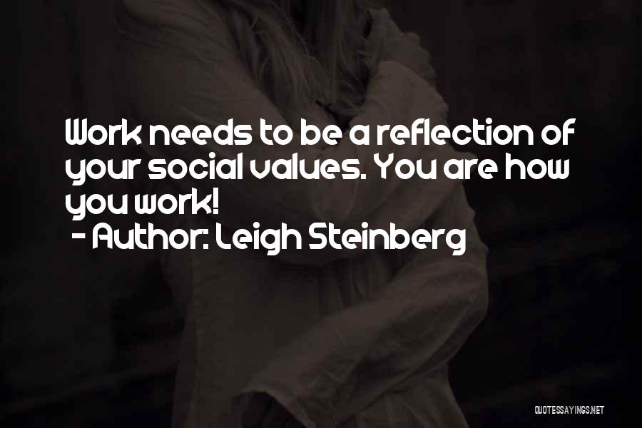 Leigh Steinberg Quotes: Work Needs To Be A Reflection Of Your Social Values. You Are How You Work!