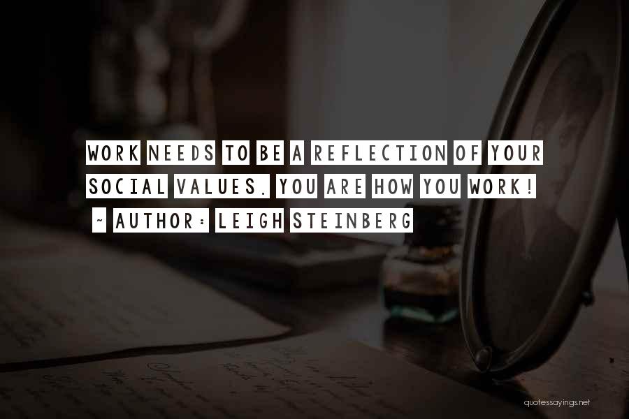 Leigh Steinberg Quotes: Work Needs To Be A Reflection Of Your Social Values. You Are How You Work!