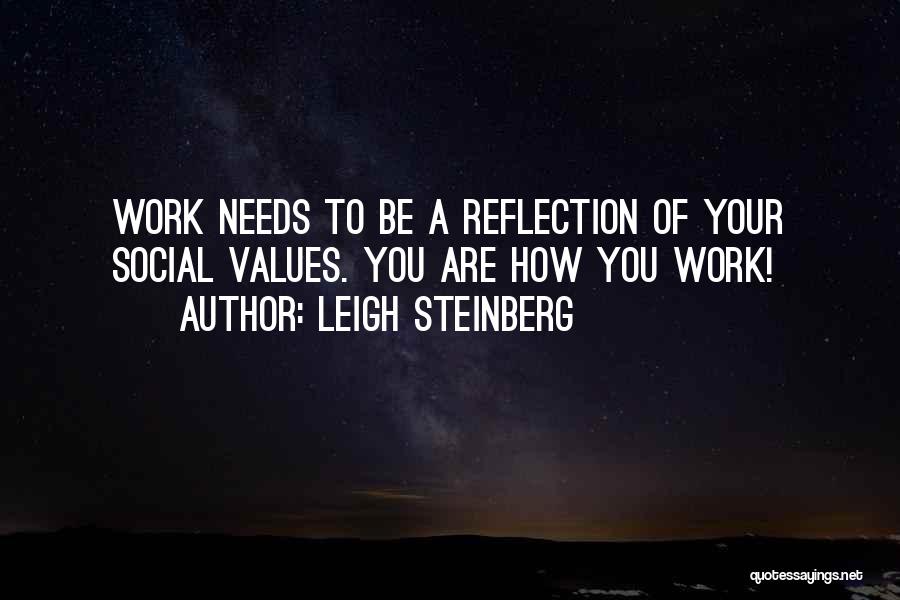 Leigh Steinberg Quotes: Work Needs To Be A Reflection Of Your Social Values. You Are How You Work!