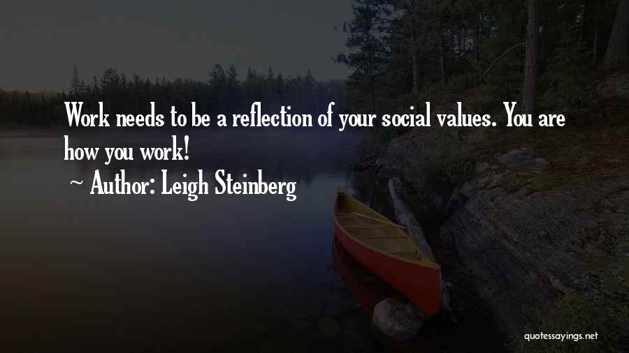 Leigh Steinberg Quotes: Work Needs To Be A Reflection Of Your Social Values. You Are How You Work!