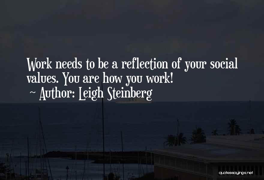 Leigh Steinberg Quotes: Work Needs To Be A Reflection Of Your Social Values. You Are How You Work!