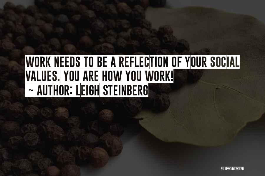 Leigh Steinberg Quotes: Work Needs To Be A Reflection Of Your Social Values. You Are How You Work!