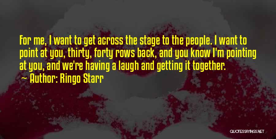 Ringo Starr Quotes: For Me, I Want To Get Across The Stage To The People. I Want To Point At You, Thirty, Forty