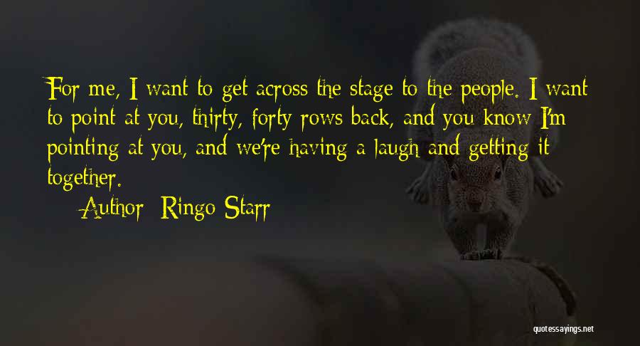 Ringo Starr Quotes: For Me, I Want To Get Across The Stage To The People. I Want To Point At You, Thirty, Forty