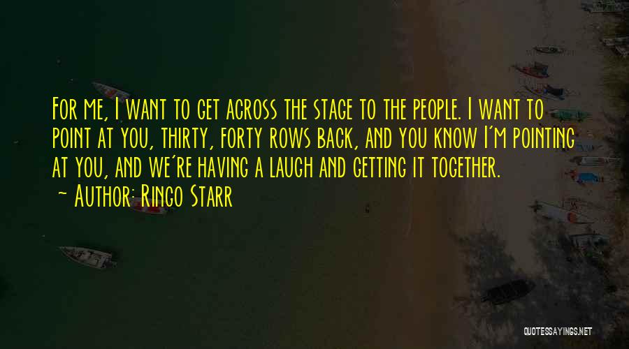 Ringo Starr Quotes: For Me, I Want To Get Across The Stage To The People. I Want To Point At You, Thirty, Forty