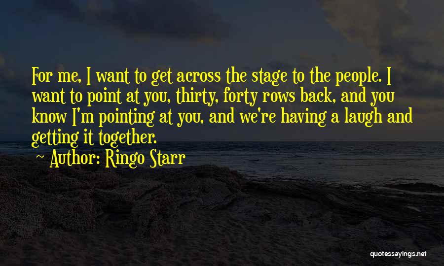 Ringo Starr Quotes: For Me, I Want To Get Across The Stage To The People. I Want To Point At You, Thirty, Forty