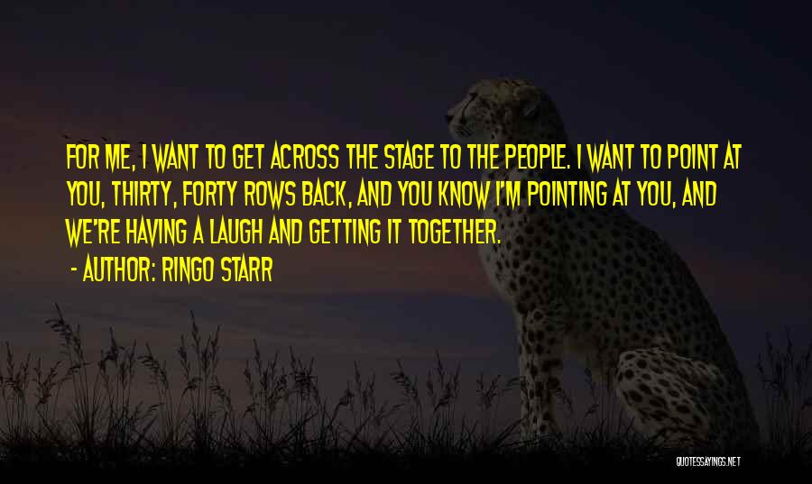 Ringo Starr Quotes: For Me, I Want To Get Across The Stage To The People. I Want To Point At You, Thirty, Forty