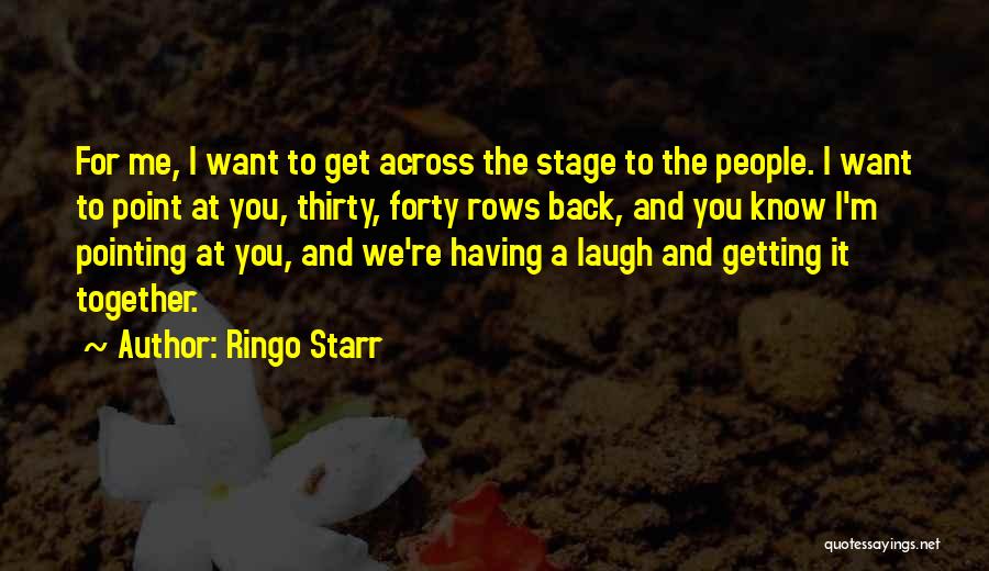 Ringo Starr Quotes: For Me, I Want To Get Across The Stage To The People. I Want To Point At You, Thirty, Forty