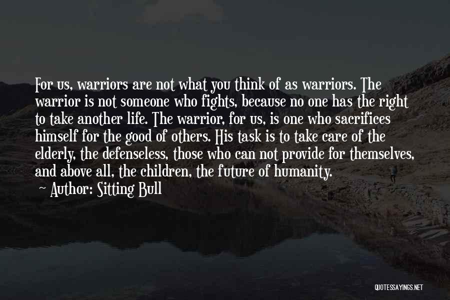 Sitting Bull Quotes: For Us, Warriors Are Not What You Think Of As Warriors. The Warrior Is Not Someone Who Fights, Because No