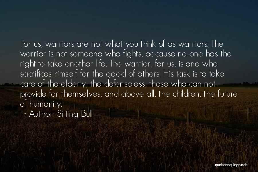 Sitting Bull Quotes: For Us, Warriors Are Not What You Think Of As Warriors. The Warrior Is Not Someone Who Fights, Because No