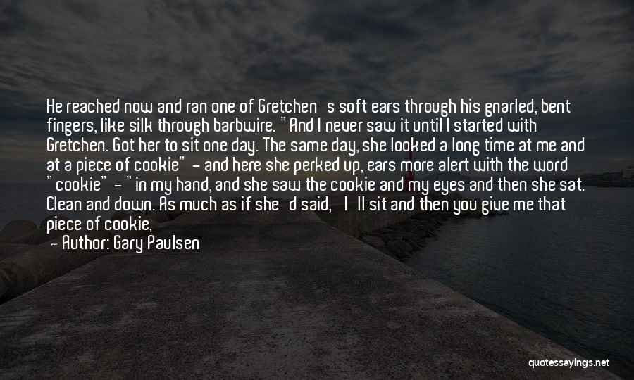 Gary Paulsen Quotes: He Reached Now And Ran One Of Gretchen's Soft Ears Through His Gnarled, Bent Fingers, Like Silk Through Barbwire. And