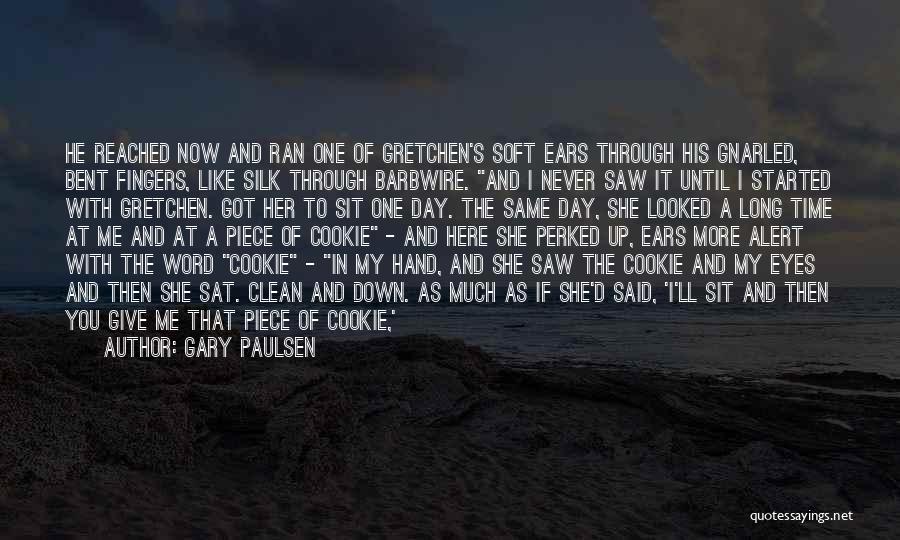 Gary Paulsen Quotes: He Reached Now And Ran One Of Gretchen's Soft Ears Through His Gnarled, Bent Fingers, Like Silk Through Barbwire. And